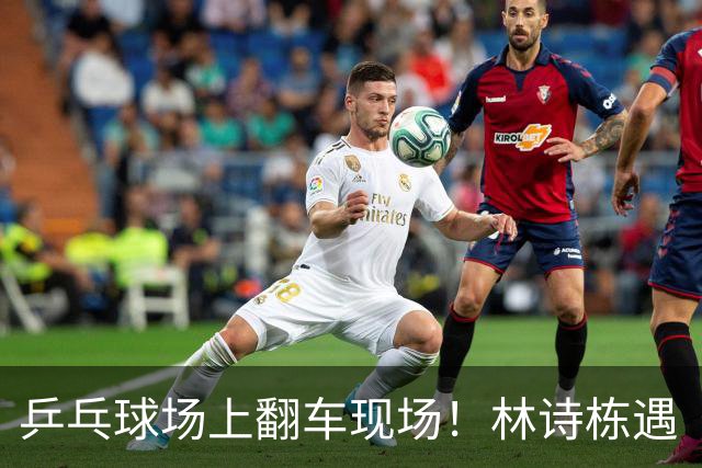 乒乓球场上翻车现场！林诗栋遇“奈何桥”，小将瞬间变大神