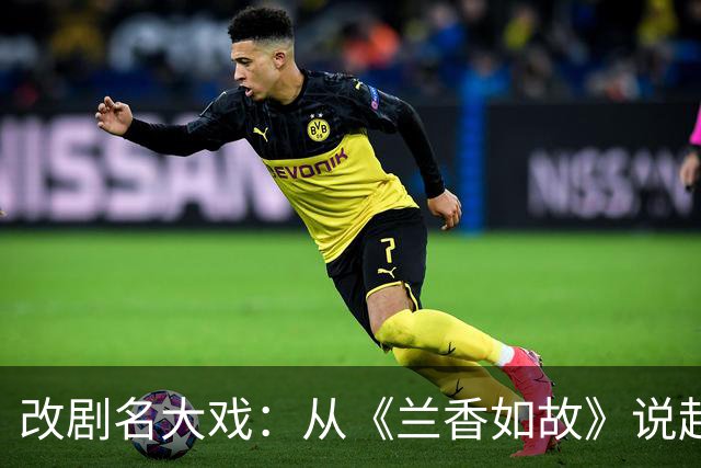 改剧名大戏：从《兰香如故》说起的八卦轶事