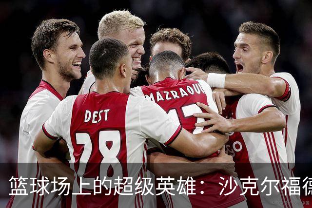 篮球场上的超级英雄：沙克尔福德的逆袭之路！