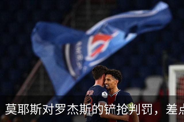 莫耶斯对罗杰斯的铲抢判罚，差点让他双黄归家